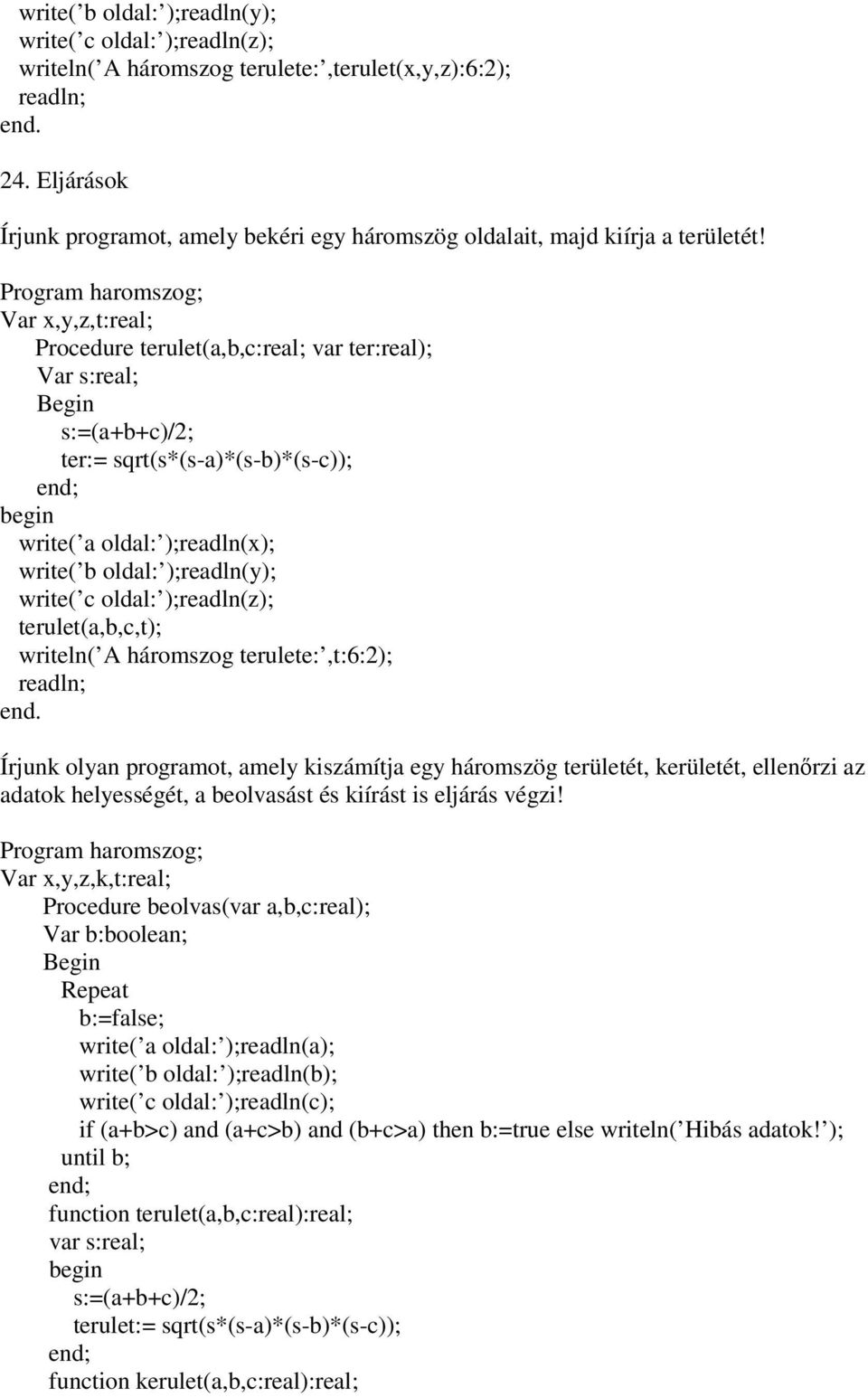 Program haromszog; Var x,y,z,t:real; Procedure terulet(a,b,c:real; var ter:real); Var s:real; s:=(a+b+c)/2; ter:= sqrt(s*(s-a)*(s-b)*(s-c)); write( a oldal: );readln(x); write( b oldal: );readln(y);