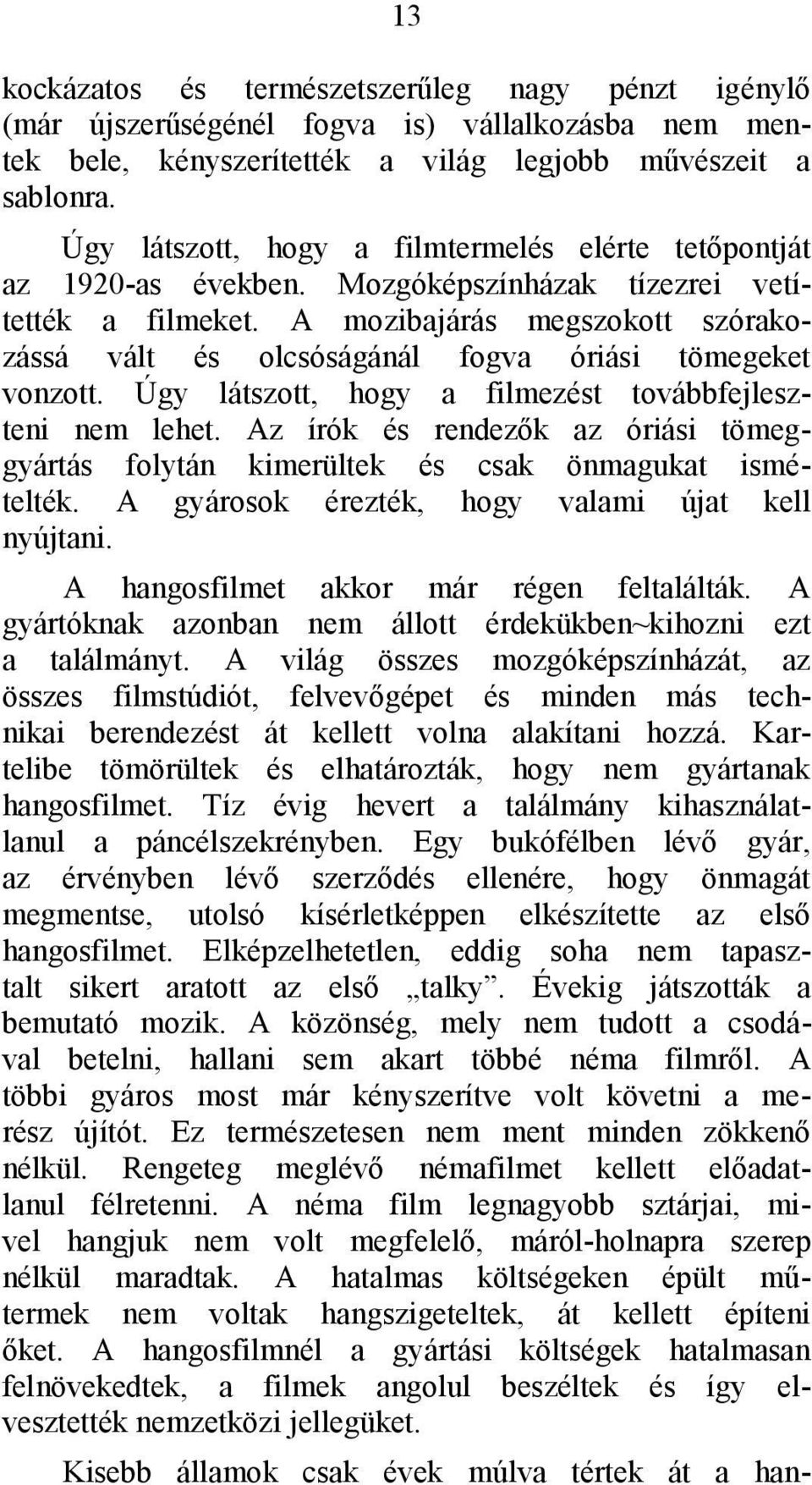 A mozibajárás megszokott szórakozássá vált és olcsóságánál fogva óriási tömegeket vonzott. Úgy látszott, hogy a filmezést továbbfejleszteni nem lehet.