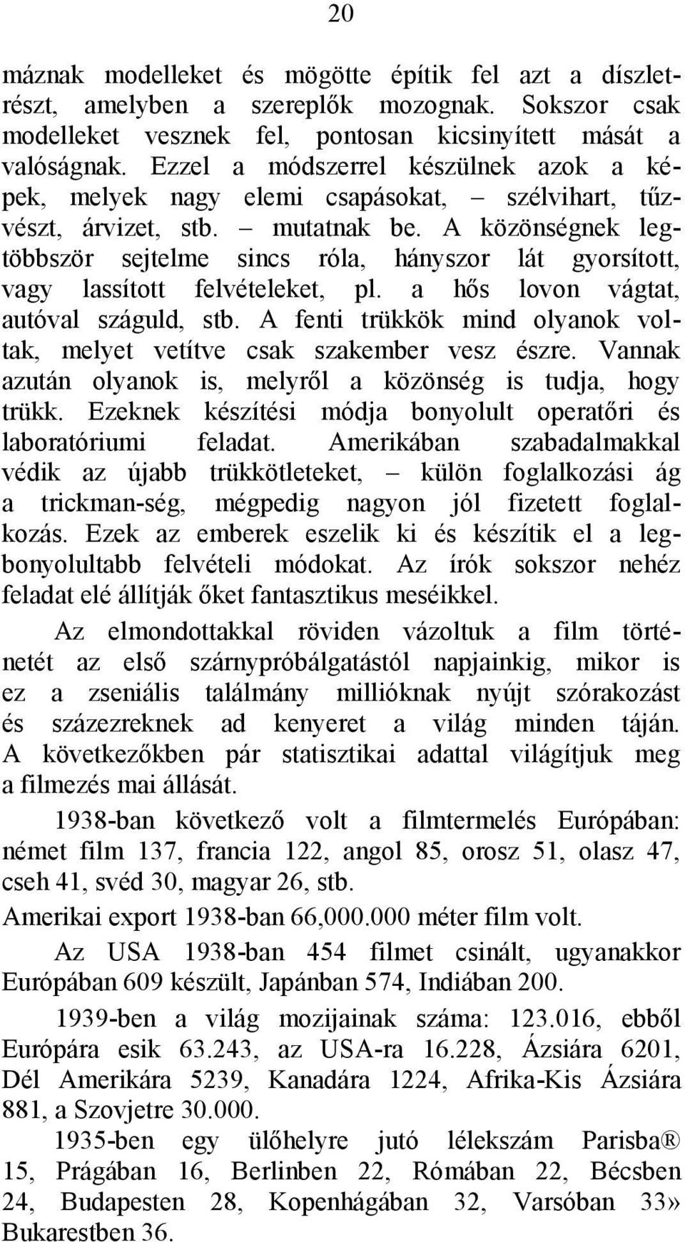 A közönségnek legtöbbször sejtelme sincs róla, hányszor lát gyorsított, vagy lassított felvételeket, pl. a hős lovon vágtat, autóval száguld, stb.