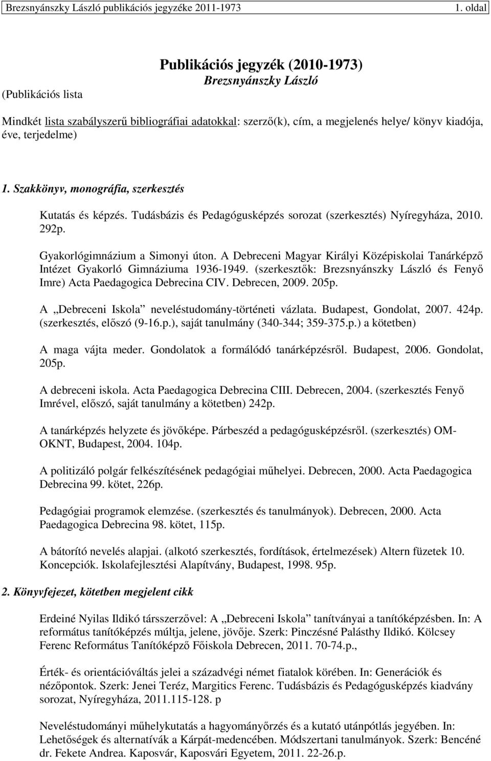 A Debreceni Magyar Királyi Középiskolai Tanárképzı Intézet Gyakorló Gimnáziuma 1936-1949. (szerkesztık: Brezsnyánszky László és Fenyı Imre) Acta Paedagogica Debrecina CIV. Debrecen, 2009. 205p.