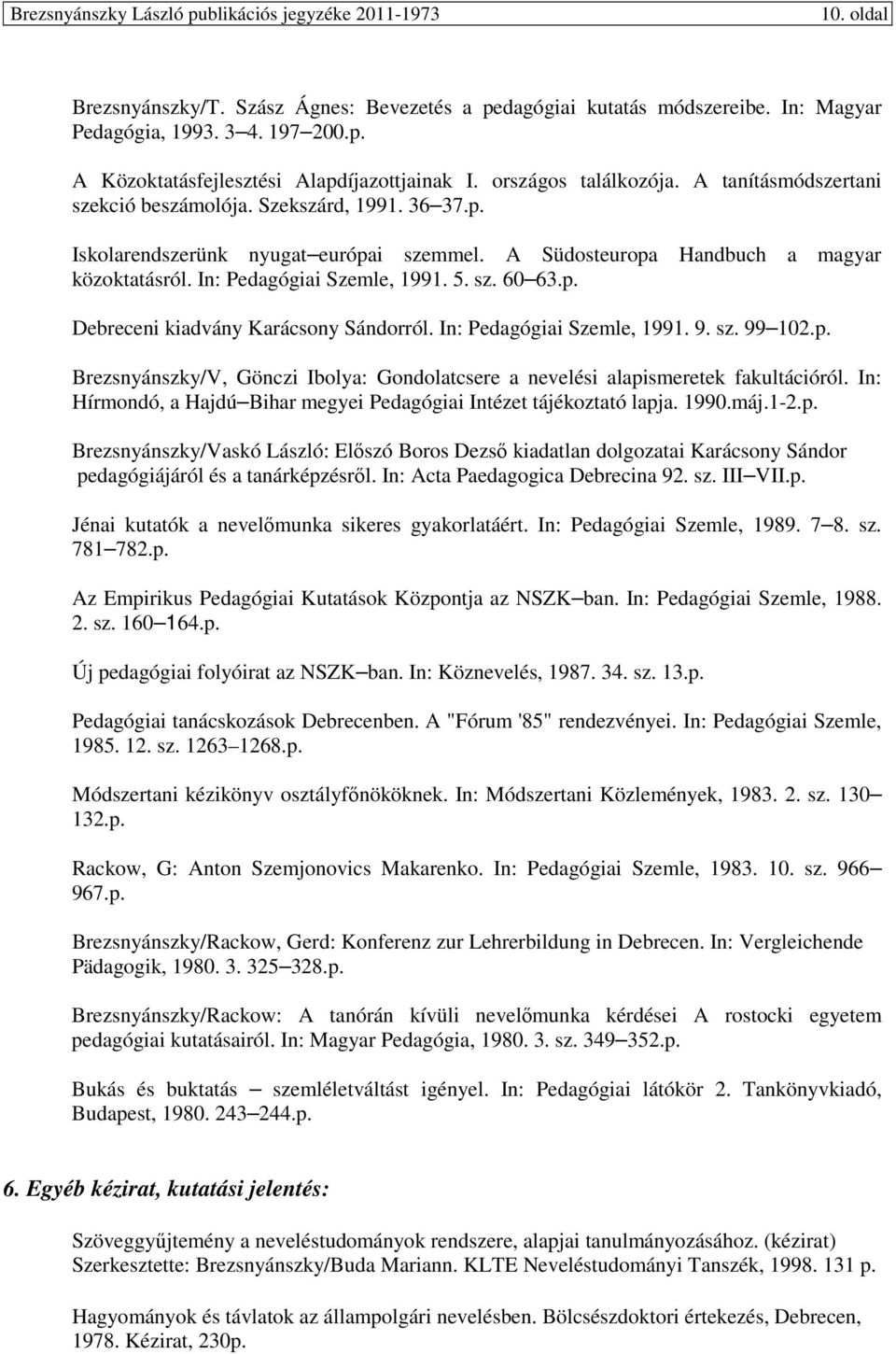 p. Debreceni kiadvány Karácsony Sándorról. In: Pedagógiai Szemle, 1991. 9. sz. 99 102.p. Brezsnyánszky/V, Gönczi Ibolya: Gondolatcsere a nevelési alapismeretek fakultációról.