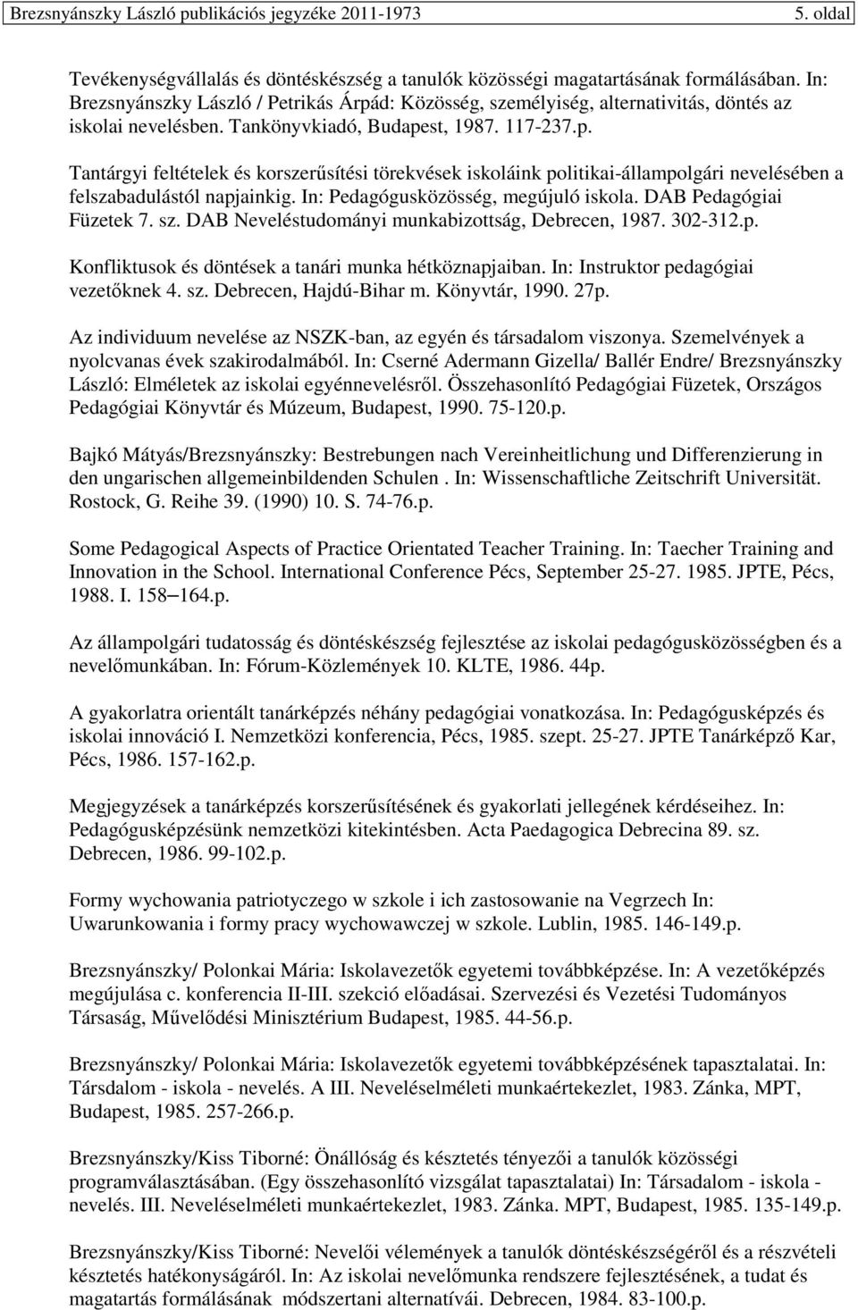 In: Pedagógusközösség, megújuló iskola. DAB Pedagógiai Füzetek 7. sz. DAB Neveléstudományi munkabizottság, Debrecen, 1987. 302-312.p. Konfliktusok és döntések a tanári munka hétköznapjaiban.