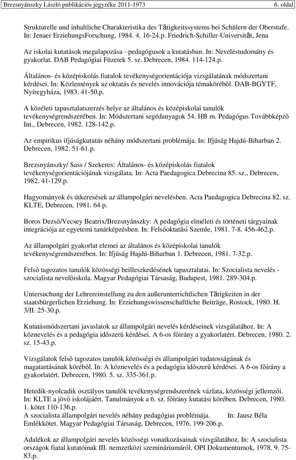 In: Közlemények az oktatás és nevelés innovációja témakörébıl. DAB-BGYTF, Nyíregyháza, 1983. 41-50.p. A közéleti tapasztalatszerzés helye az általános és középiskolai tanulók tevékenységrendszerében.