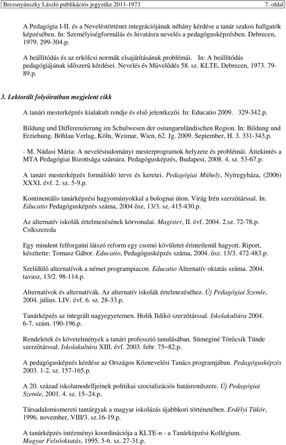 Lektorált folyóiratban megjelent cikk A tanári mesterképzés kialakult rendje és elsı jelentkezıi. In: Educatio 2009. 329-342.p. Bildung und Differenzierung im Schulwesen der ostungarnländischen Region.