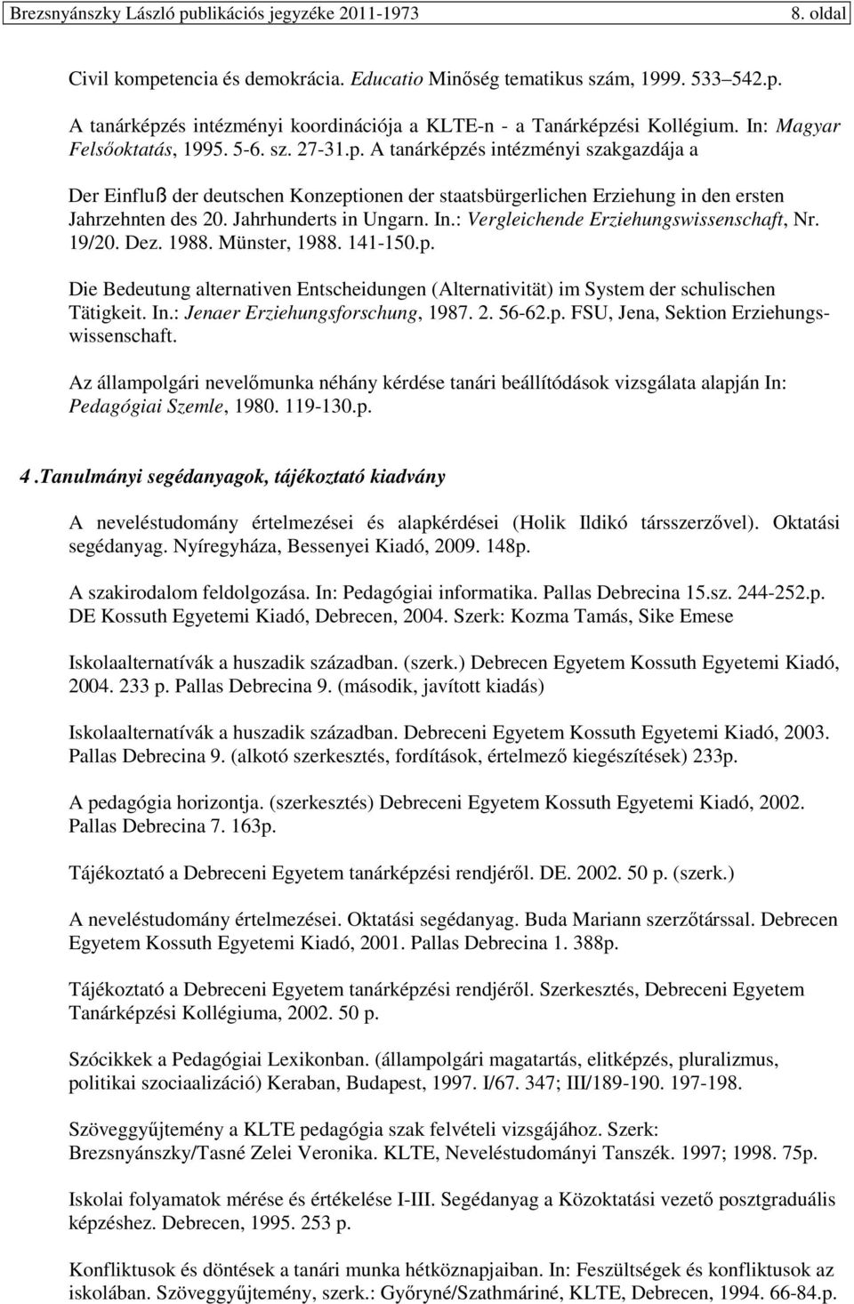 : Vergleichende Erziehungswissenschaft, Nr. 19/20. Dez. 1988. Münster, 1988. 141-150.p. Die Bedeutung alternativen Entscheidungen (Alternativität) im System der schulischen Tätigkeit. In.