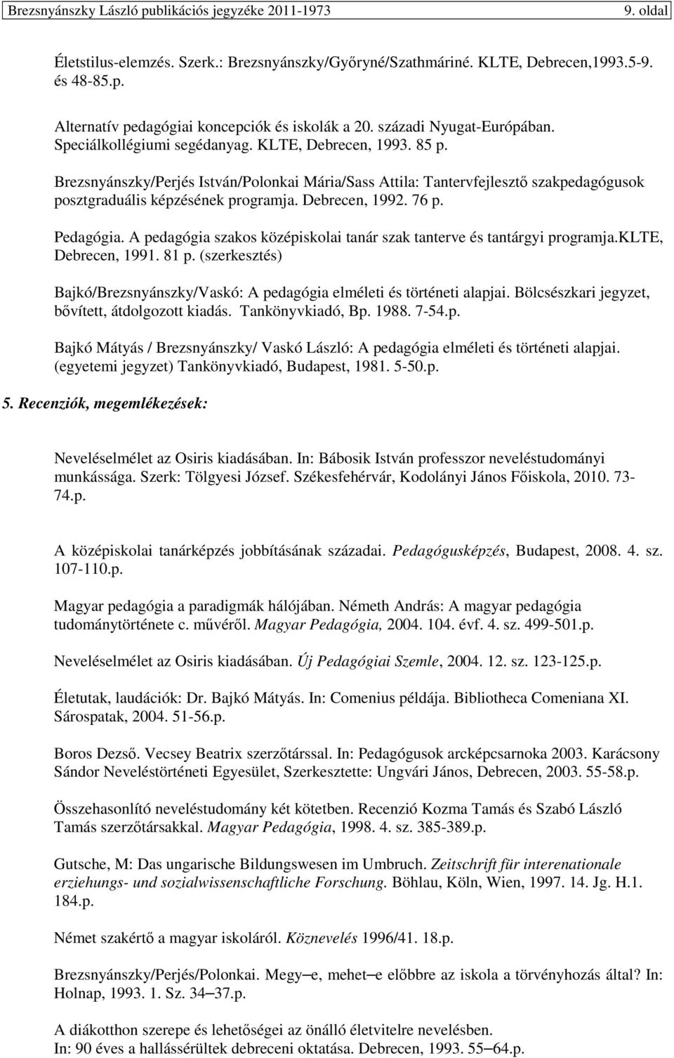 76 p. Pedagógia. A pedagógia szakos középiskolai tanár szak tanterve és tantárgyi programja.klte, Debrecen, 1991. 81 p.