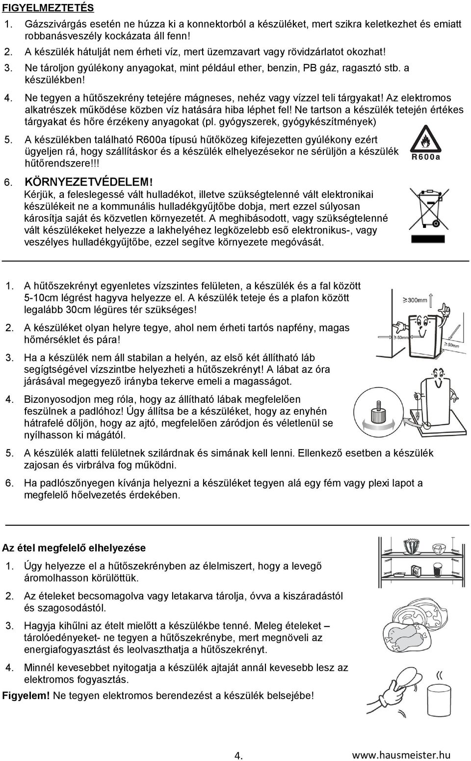 Ne tegyen a hűtőszekrény tetejére mágneses, nehéz vagy vízzel teli tárgyakat! Az elektromos alkatrészek működése közben víz hatására hiba léphet fel!