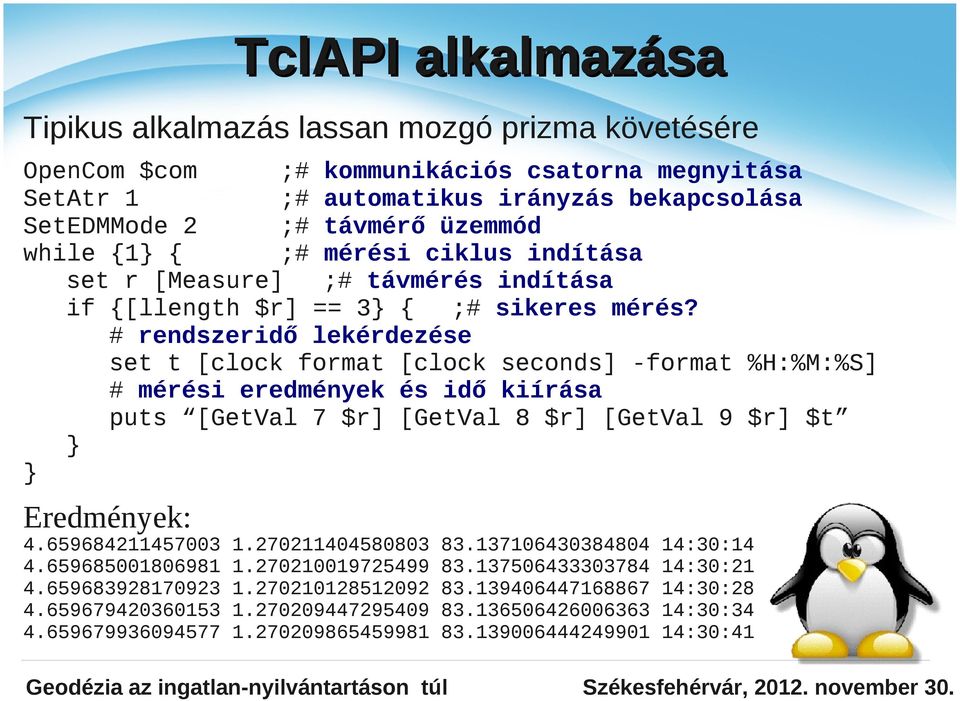 # rendszeridő lekérdezése set t [clock format [clock seconds] -format %H:%M:%S] # mérési eredmények és idő kiírása puts [GetVal 7 $r] [GetVal 8 $r] [GetVal 9 $r] $t } } Eredmények: 4.