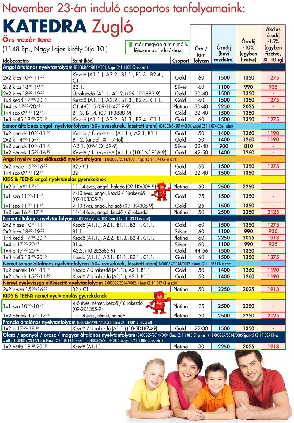 -10% fizetve) Akciós óradíj -15% fizetve, XI. 10-ig) 2x2 k-cs 10.00-11.30 Kezdő (A1.1.), A2.2., B1.1., B1.3., B2.4., C1.1. Gold 60 1500 1350 1275 2x2 k-cs 18.00-19.30 B2.1. Silver 60 1100 990 935 2x2 k-cs 18.