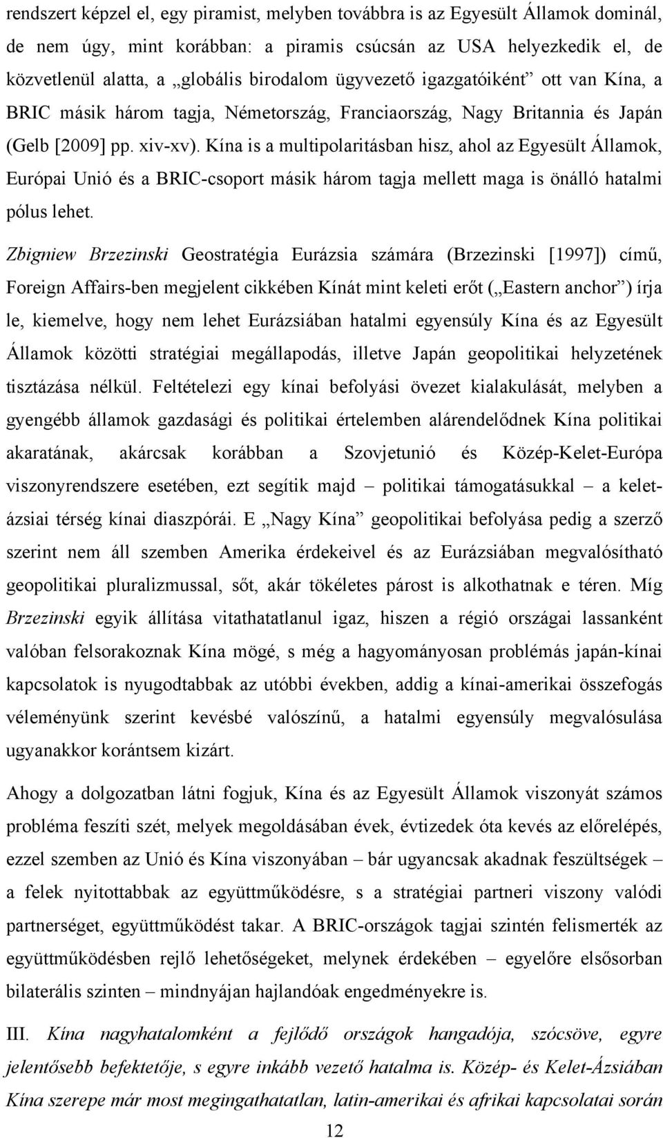 Kína is a multipolaritásban hisz, ahol az Egyesült Államok, Európai Unió és a BRIC-csoport másik három tagja mellett maga is önálló hatalmi pólus lehet.