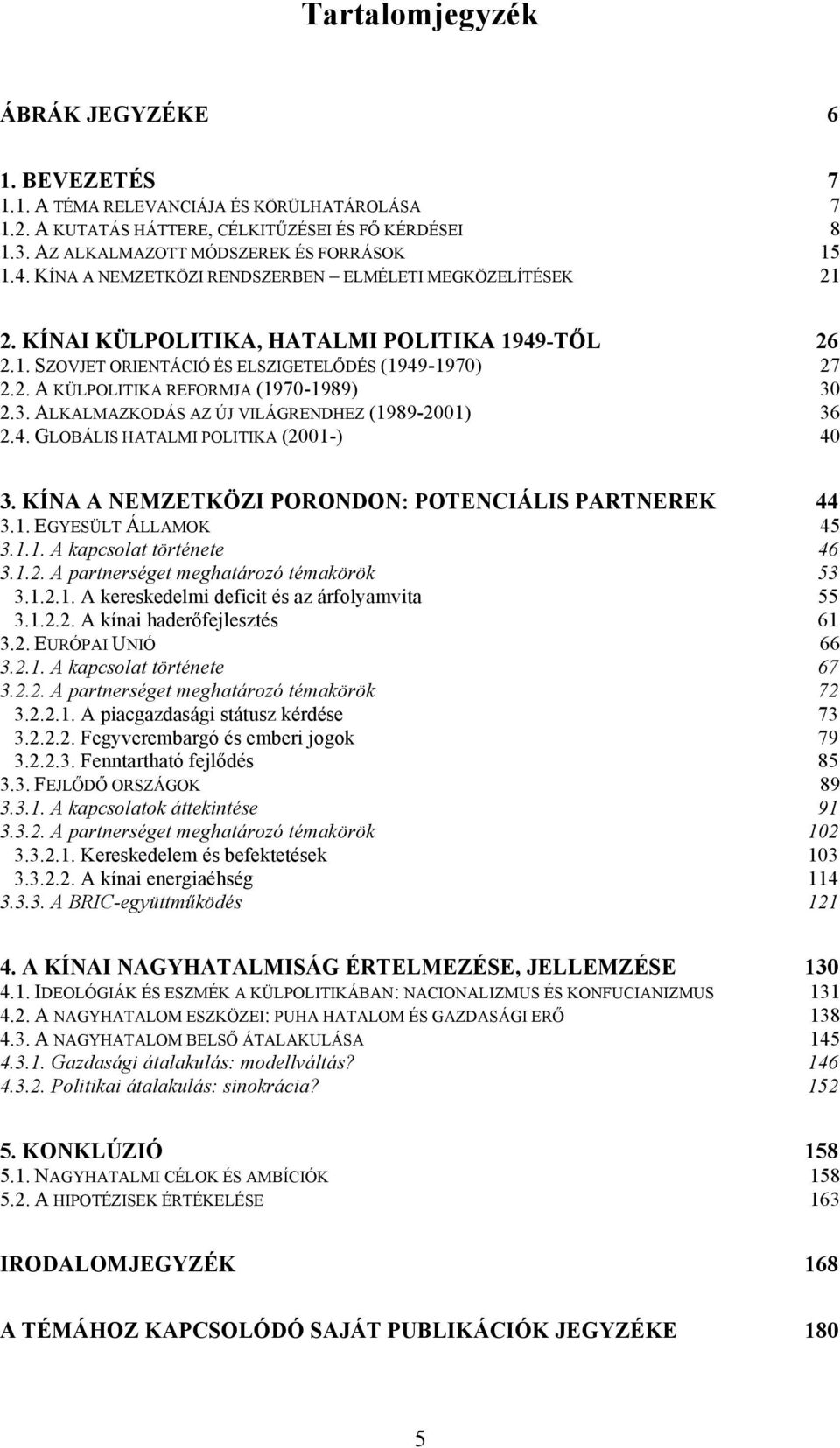 3. ALKALMAZKODÁS AZ ÚJ VILÁGRENDHEZ (1989-2001) 36 2.4. GLOBÁLIS HATALMI POLITIKA (2001-) 40 3. KÍNA A NEMZETKÖZI PORONDON: POTENCIÁLIS PARTNEREK 44 3.1. EGYESÜLT ÁLLAMOK 45 3.1.1. A kapcsolat története 46 3.