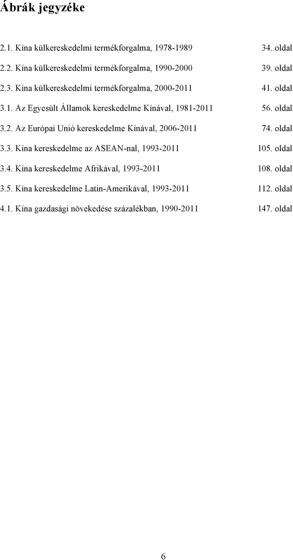 oldal 3.4. Kína kereskedelme Afrikával, 1993-2011 108. oldal 3.5. Kína kereskedelme Latin-Amerikával, 1993-2011 112. oldal 4.1. Kína gazdasági növekedése százalékban, 1990-2011 147.