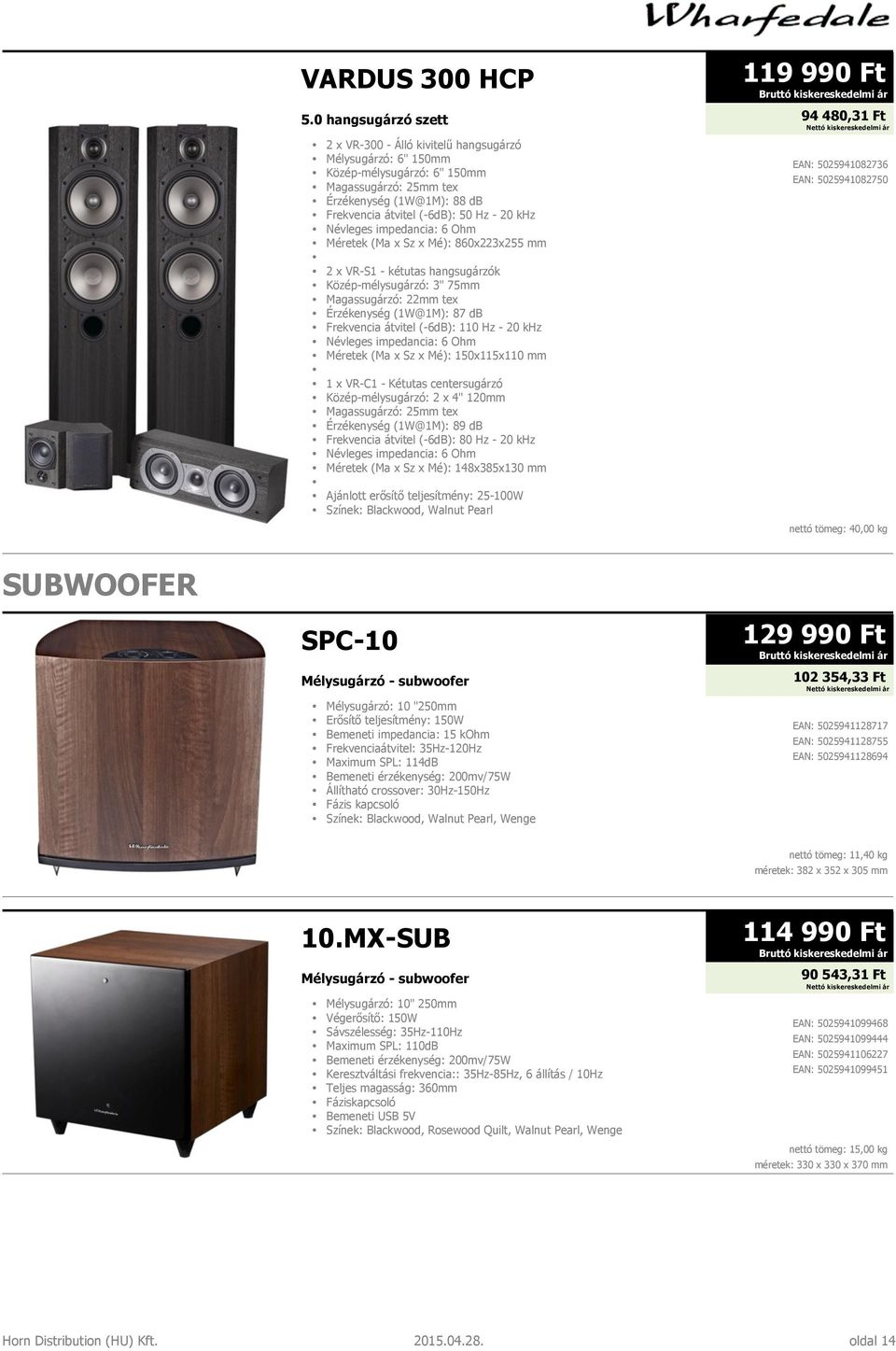 50 Hz - 20 khz Méretek (Ma x Sz x Mé): 860x223x255 mm 2 x VR-S1 - kétutas hangsugárzók Közép-mélysugárzó: 3" 75mm Magassugárzó: 22mm tex Érzékenység (1W@1M): 87 db Frekvencia átvitel (-6dB): 110 Hz -