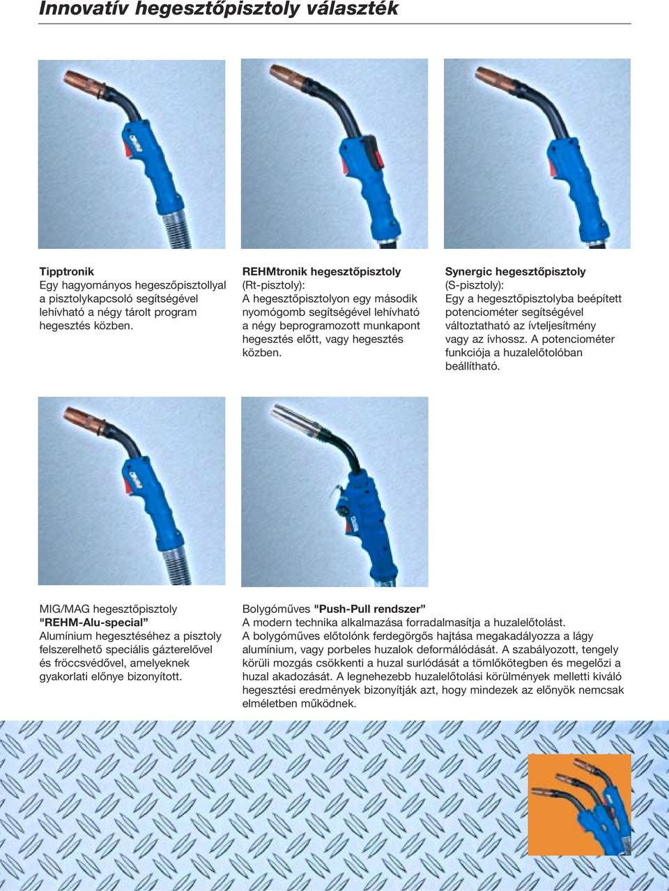 Synergic hegesztőpisztoly (S-pisztoly): Egy a hegesztőpisztolyba beépített potenciométer segítségével változtatható az ívteljesítmény vagy az ívhossz.