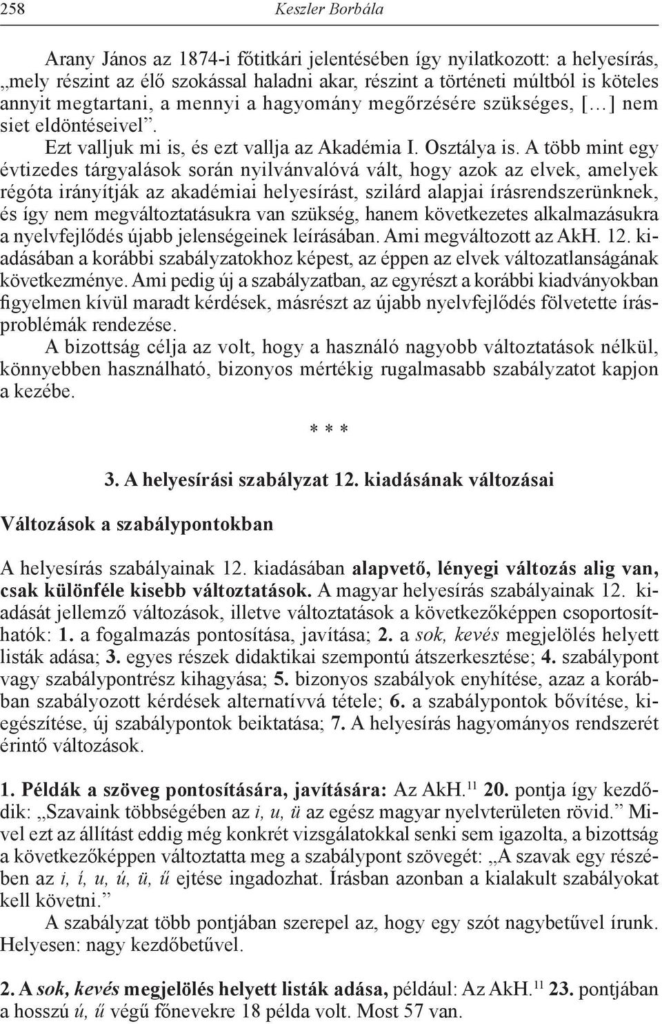 A több mint egy év tizedes tárgyalások során nyilvánvalóvá vált, hogy azok az elvek, amelyek rég óta irányítják az akadémiai helyesírást, szilárd alapjai írásrendszerünknek, és így nem meg