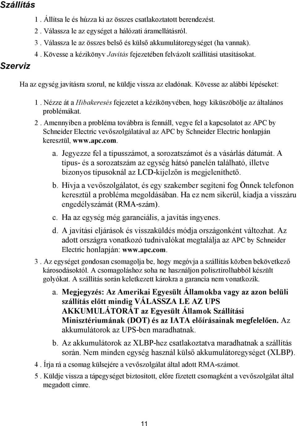 Ha az egység javításra szorul, ne küldje vissza az eladónak. Kövesse az alábbi lépéseket: 1. Nézze át a Hibakeresés fejezetet a kézikönyvében, hogy kiküszöbölje az általános problémákat. 2.