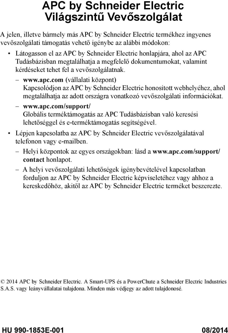 com (vállalati központ) Kapcsolódjon az APC by Schneider Electric honosított webhelyéhez, ahol megtalálhatja az adott országra vonatkozó vevőszolgálati információkat. www.apc.com/support/ Globális terméktámogatás az APC Tudásbázisban való keresési lehetőséggel és e-terméktámogatás segítségével.