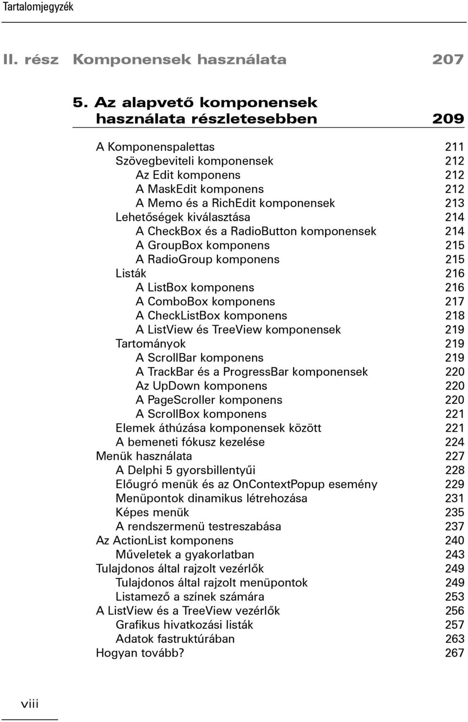 Lehetõségek kiválasztása 214 A CheckBox és a RadioButton komponensek 214 A GroupBox komponens 215 A RadioGroup komponens 215 Listák 216 A ListBox komponens 216 A ComboBox komponens 217 A CheckListBox