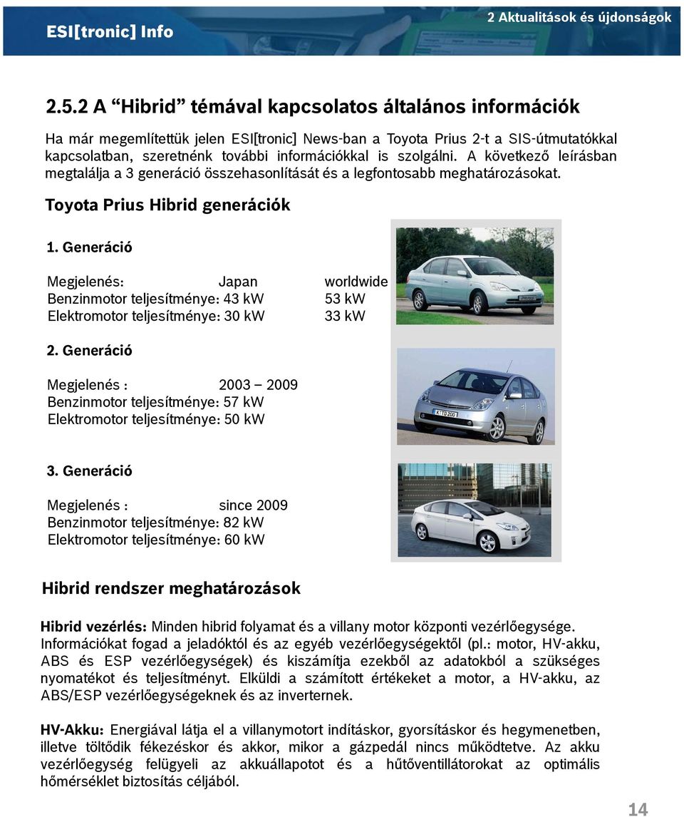 A következő leírásban megtalálja a 3 generáció összehasonlítását és a legfontosabb meghatározásokat. Toyota Prius Hibrid generációk 1.