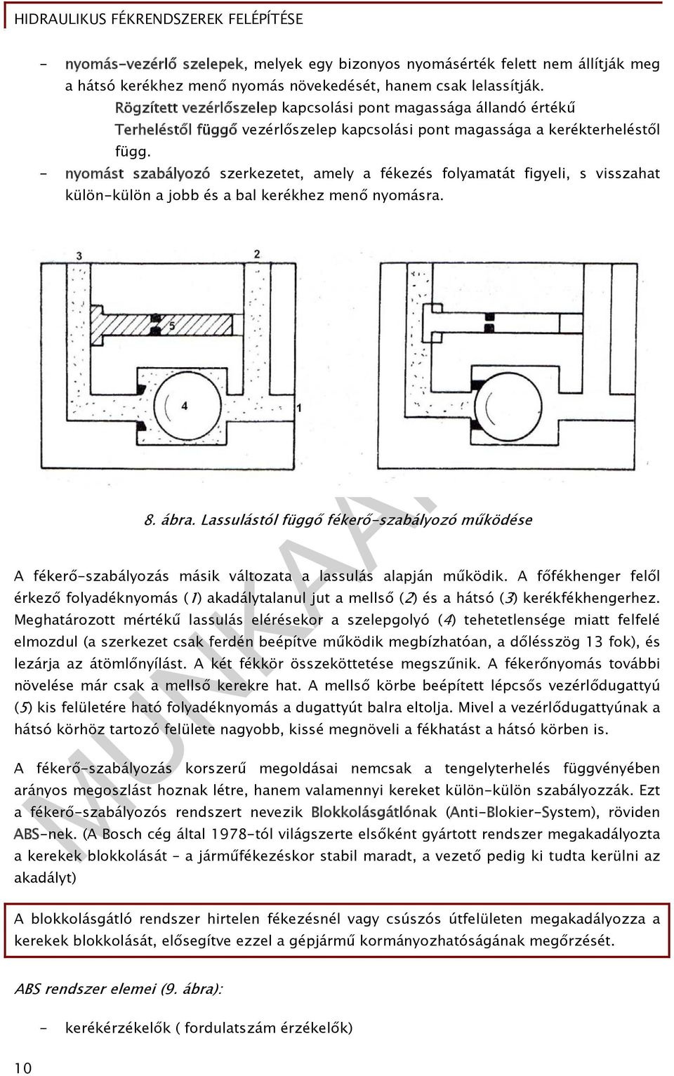 - nyomást szabályozó szerkezetet, amely a fékezés folyamatát figyeli, s visszahat külön-külön a jobb és a bal kerékhez menő nyomásra. 8. ábra.