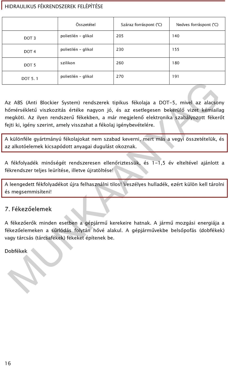 1 Az ABS (Anti Blockier System) rendszerek tipikus fékolaja a DOT-5, mivel az alacsony hőmérsékletű viszkozitás értéke nagyon jó, és az esetlegesen bekerülő vizet kémiailag megköti.