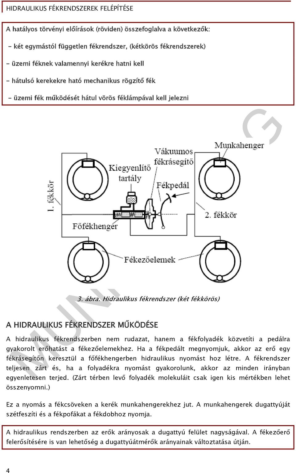 Hidraulikus fékrendszer (két fékkörös) A HIDRAULIKUS FÉKRENDSZER MŰKÖDÉSE A hidraulikus fékrendszerben nem rudazat, hanem a fékfolyadék közvetíti a pedálra gyakorolt erőhatást a fékezőelemekhez.