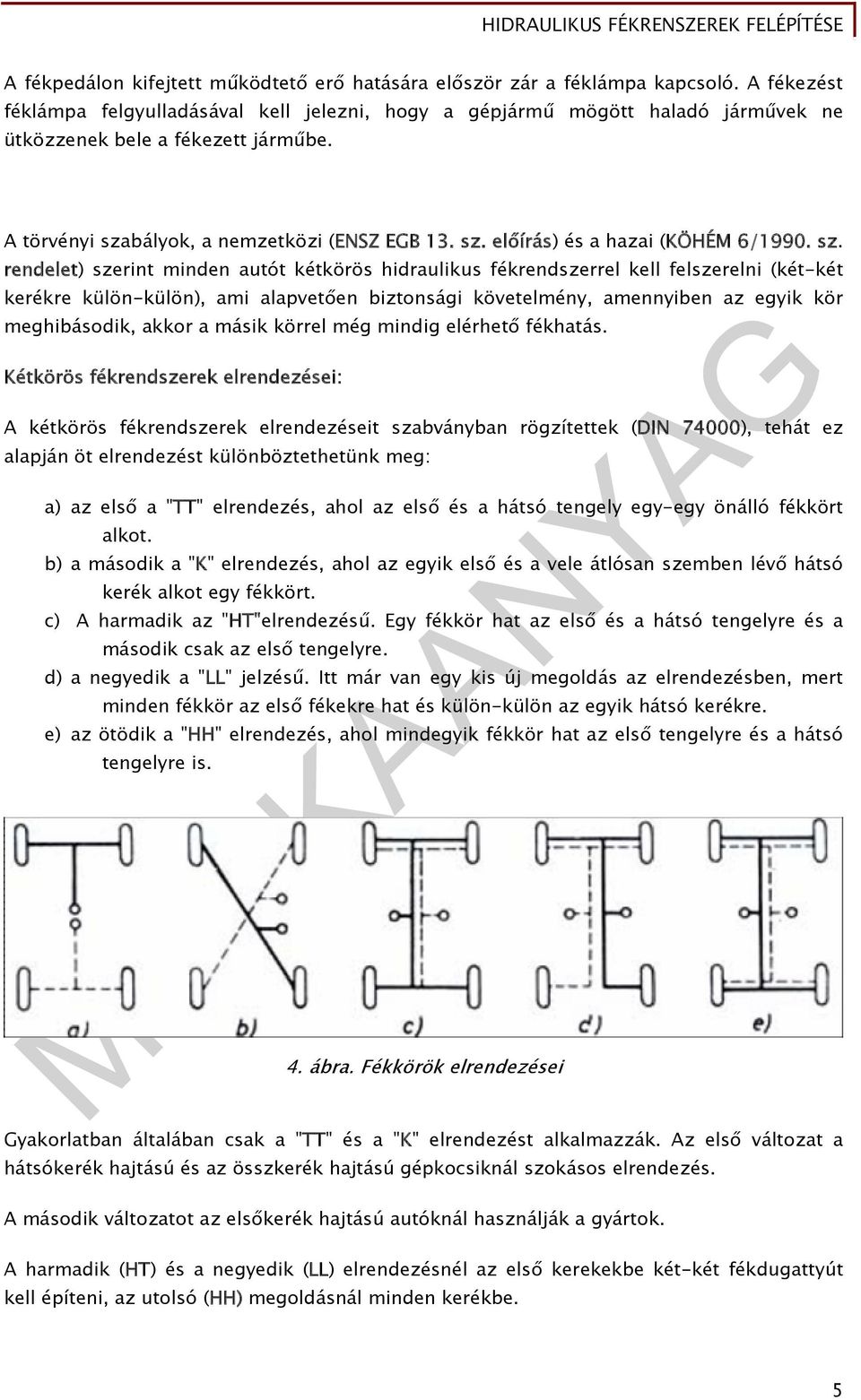 sz. rendelet) szerint minden autót kétkörös hidraulikus fékrendszerrel kell felszerelni (két-két kerékre külön-külön), ami alapvetően biztonsági követelmény, amennyiben az egyik kör meghibásodik,