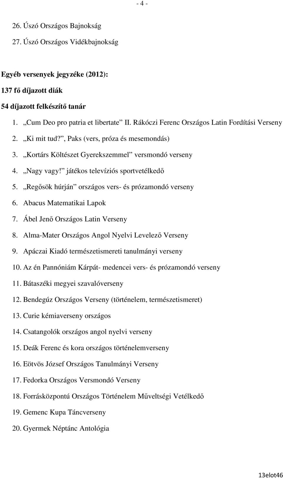 Regısök húrján országos vers- és prózamondó verseny 6. Abacus Matematikai Lapok 7. Ábel Jenı Országos Latin Verseny 8. Alma-Mater Országos Angol Nyelvi Levelezı Verseny 9.