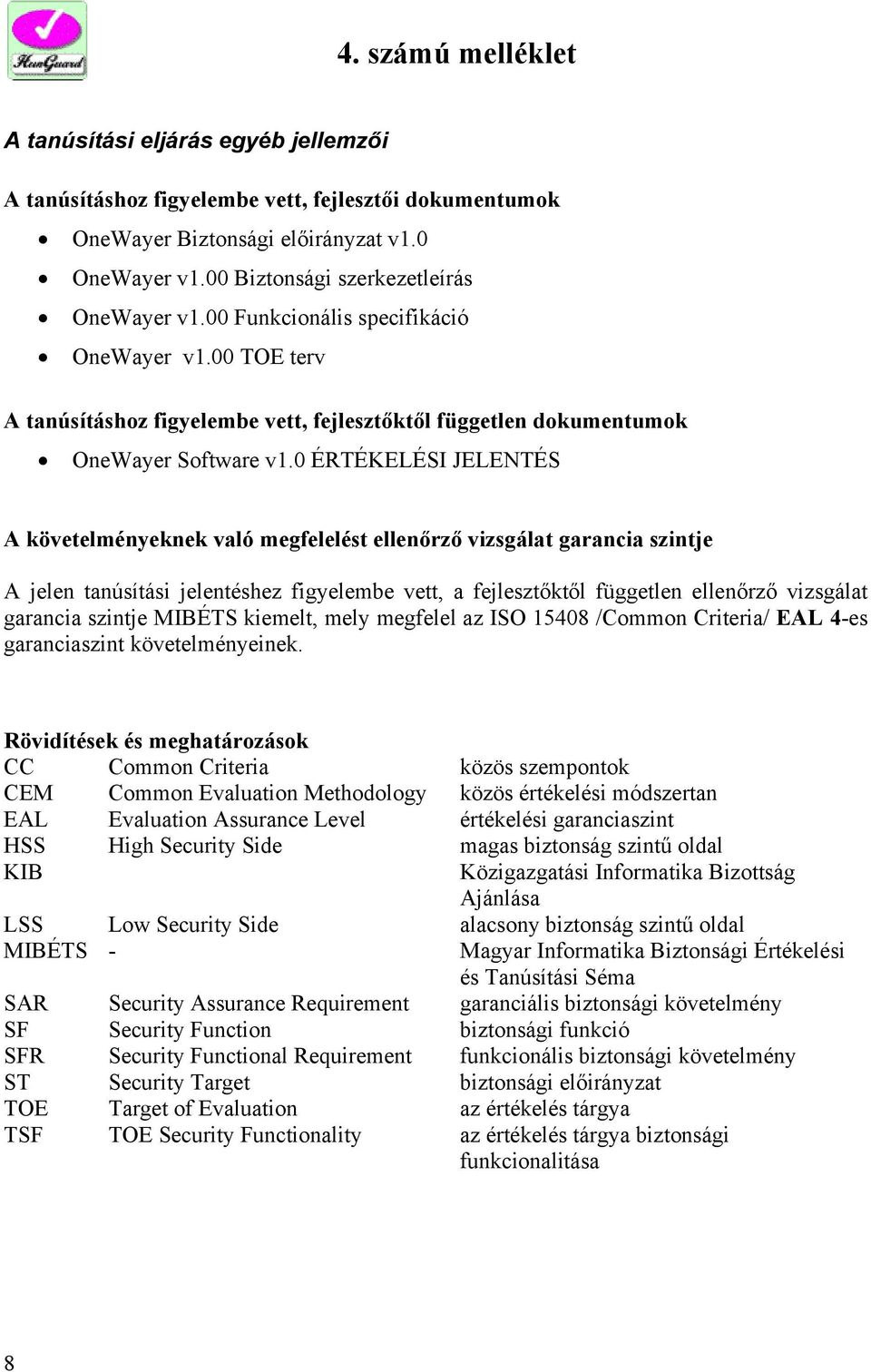 0 ÉRTÉKELÉSI JELENTÉS A követelményeknek való megfelelést ellenőrző vizsgálat garancia szintje A jelen tanúsítási jelentéshez figyelembe vett, a fejlesztőktől független ellenőrző vizsgálat garancia