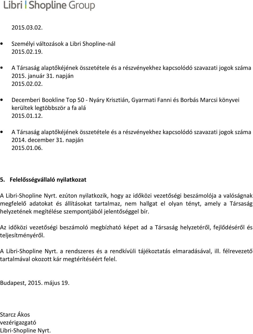 ezúton nyilatkozik, hogy az időközi vezetőségi beszámolója a valóságnak megfelelő adatokat és állításokat tartalmaz, nem hallgat el olyan tényt, amely a Társaság helyzetének megítélése szempontjából