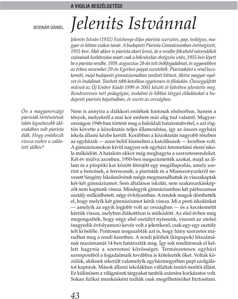 Már akkor is piarista akart lenni, de a rendbe fölvehető növendékek számának korlátozása miatt csak a bölcsészkar elvégzése után, 1955-ben lépett be a piarista rendbe. 1959.