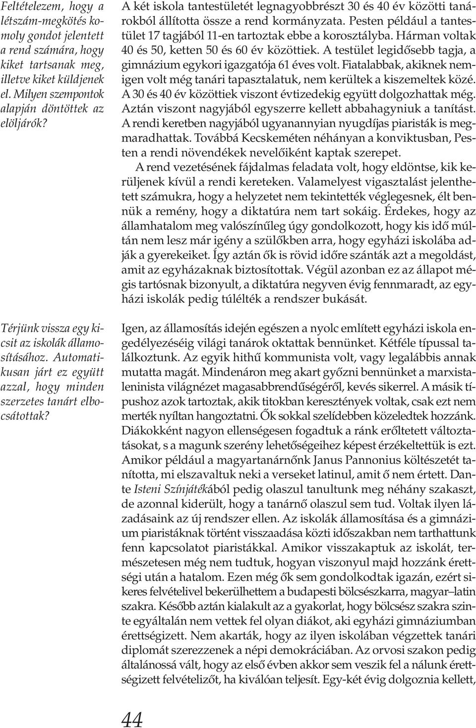 A két iskola tantestületét legnagyobbrészt 30 és 40 év közötti tanárokból állította össze a rend kormányzata. Pesten például a tantestület 17 tagjából 11-en tartoztak ebbe a korosztályba.