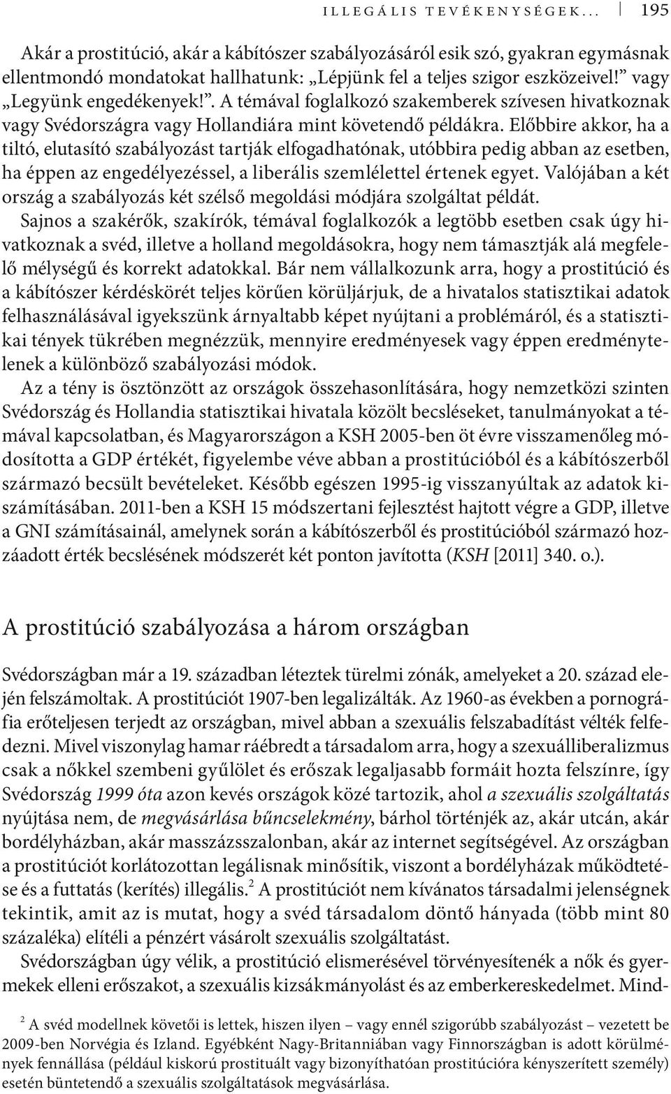 Előbbire akkor, ha a tiltó, elutasító szabályozást tartják elfogadhatónak, utóbbira pedig abban az esetben, ha éppen az engedélyezéssel, a liberális szemlélettel értenek egyet.