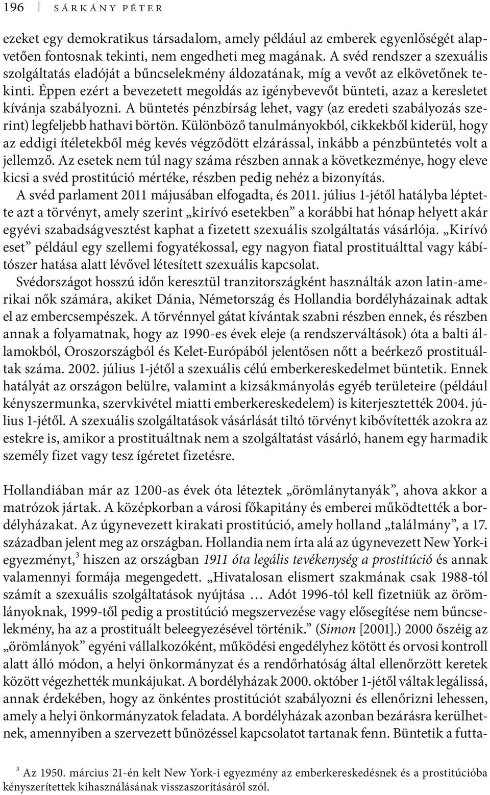 Éppen ezért a bevezetett megoldás az igénybevevőt bünteti, azaz a keresletet kívánja szabályozni. A büntetés pénzbírság lehet, vagy (az eredeti szabályozás szerint) legfeljebb hathavi börtön.