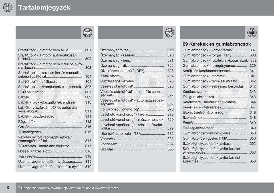 .. 309 Lábfék - blokkolásgátló fékrendszer... 310 Lábfék - vészféklámpák és automata vészvillogók... 311 Lábfék - vészféksegéd... 311 Rögzítőfék... 312 Gázlás... 316 Túlmelegedés.