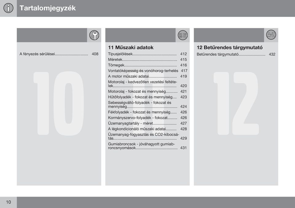 .. 421 Hűtőfolyadék - fokozat és mennyiség... 423 Sebességváltó-folyadék - fokozat és mennyiség... 424 Fékfolyadék - fokozat és mennyiség.