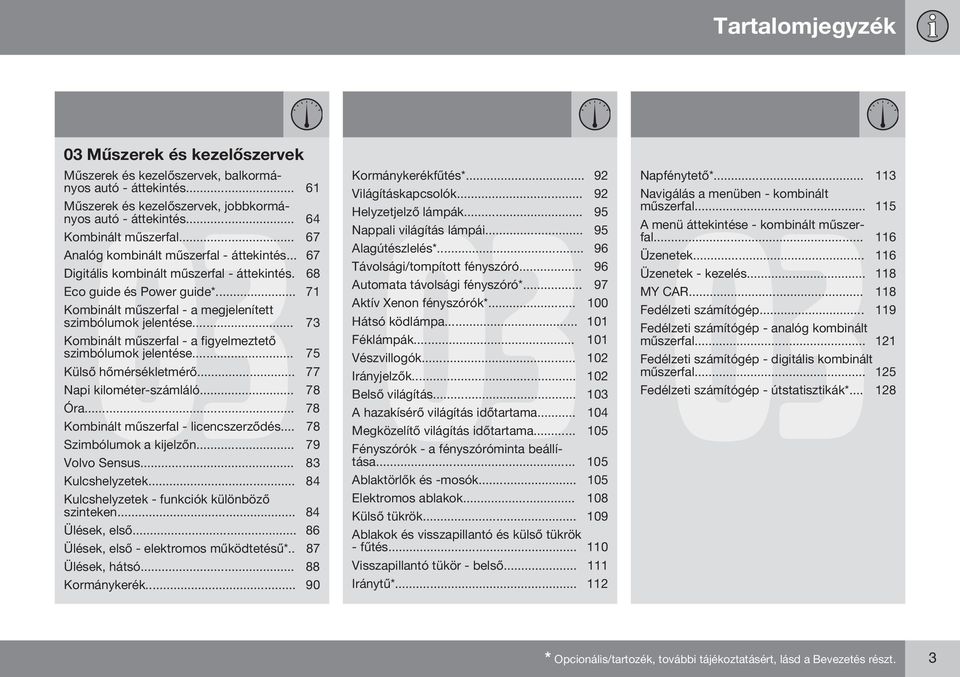 .. 73 Kombinált műszerfal - a figyelmeztető szimbólumok jelentése... 75 Külső hőmérsékletmérő... 77 Napi kilométer-számláló... 78 Óra... 78 Kombinált műszerfal - licencszerződés.