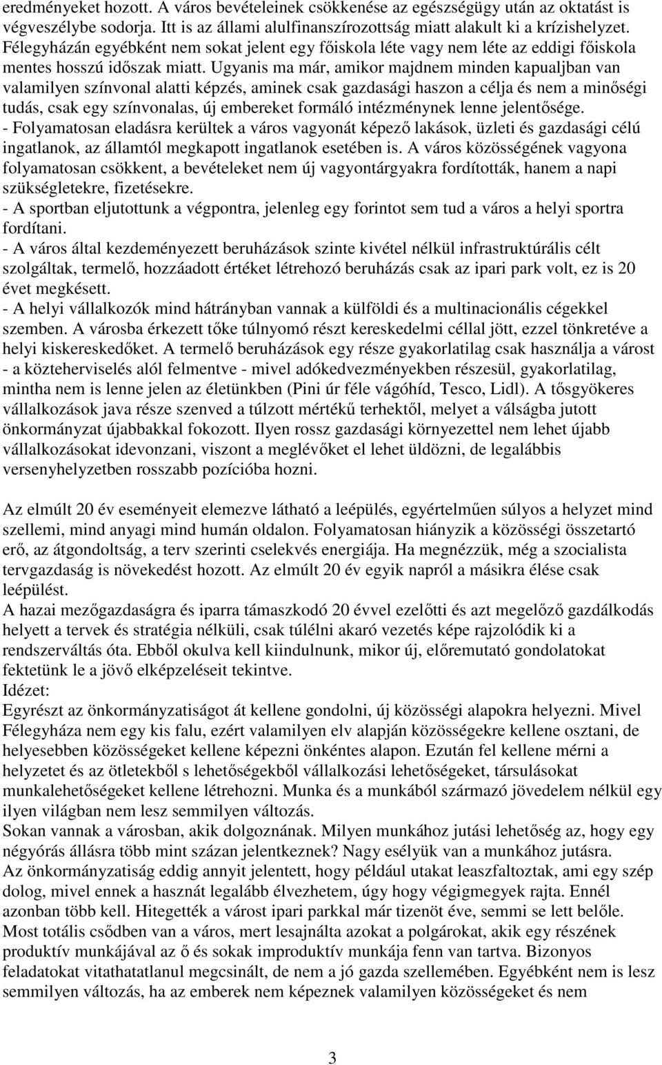 Ugyanis ma már, amikor majdnem minden kapualjban van valamilyen színvonal alatti képzés, aminek csak gazdasági haszon a célja és nem a minőségi tudás, csak egy színvonalas, új embereket formáló