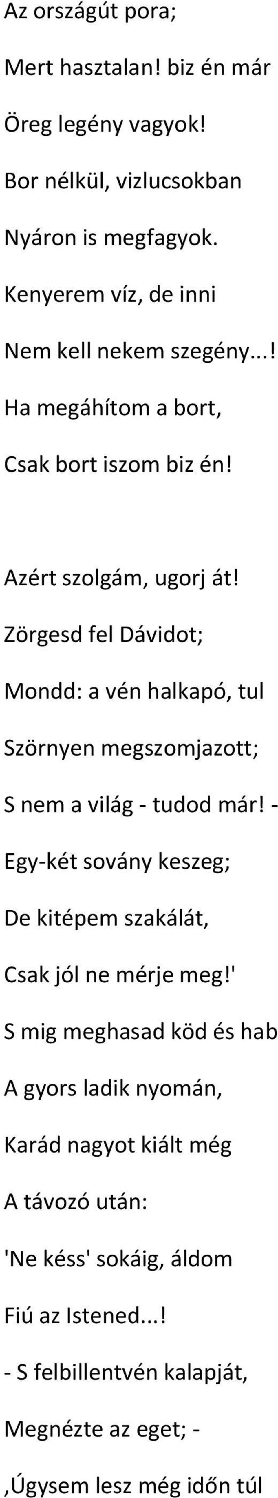 Zörgesd fel Dávidot; Mondd: a vén halkapó, tul Szörnyen megszomjazott; S nem a világ tudod már!