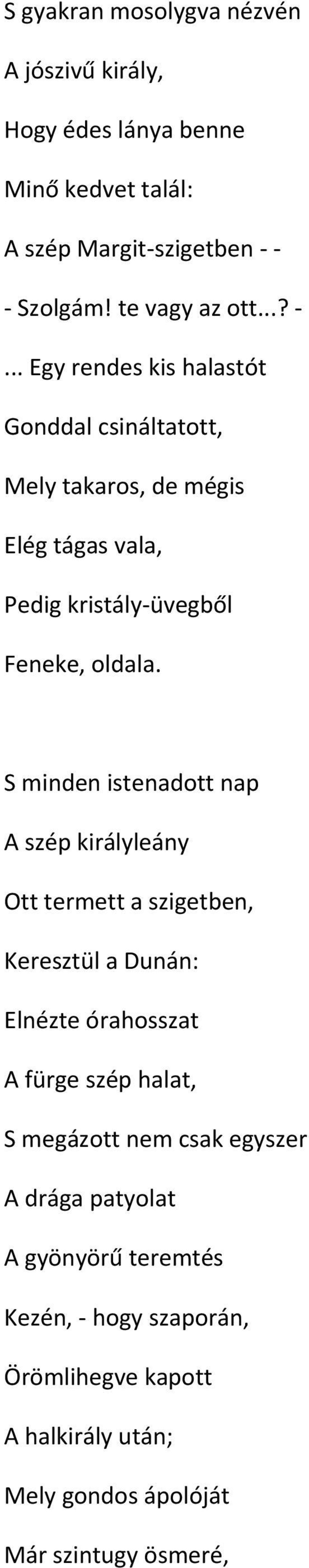 S minden istenadott nap A szép királyleány Ott termett a szigetben, Keresztül a Dunán: Elnézte órahosszat A fürge szép halat, S megázott