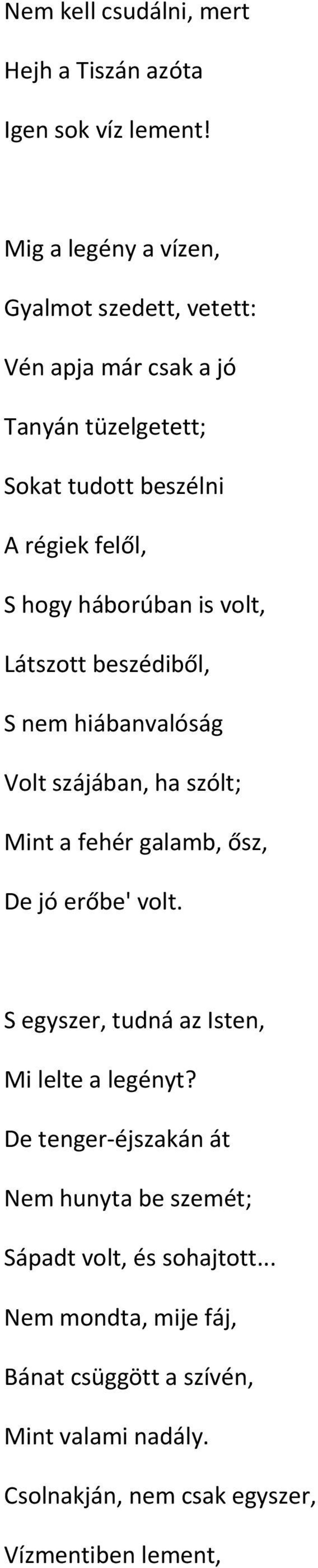 háborúban is volt, Látszott beszédiből, S nem hiábanvalóság Volt szájában, ha szólt; Mint a fehér galamb, ősz, De jó erőbe' volt.