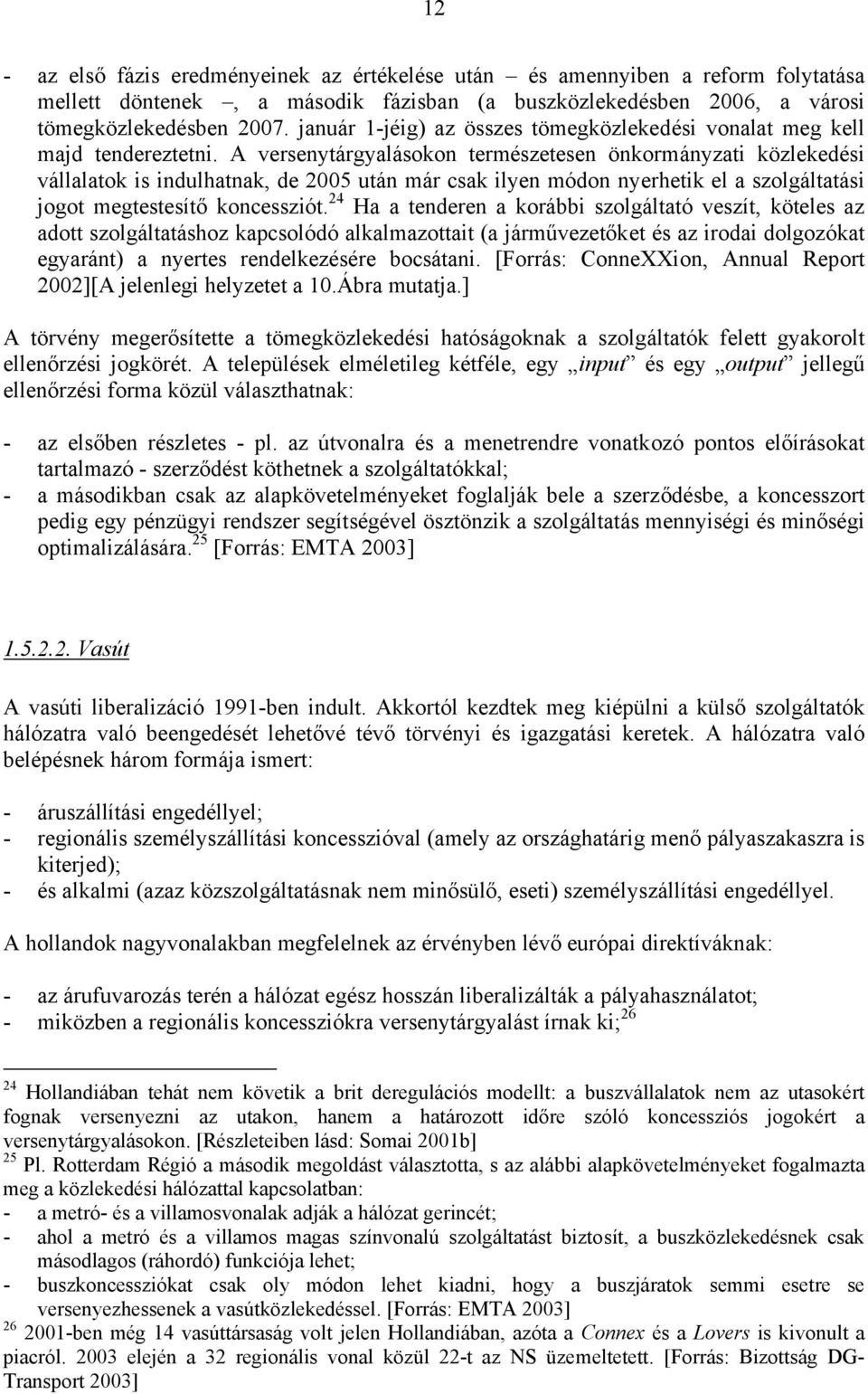 A versenytárgyalásokon természetesen önkormányzati közlekedési vállalatok is indulhatnak, de 2005 után már csak ilyen módon nyerhetik el a szolgáltatási jogot megtestesítő koncessziót.