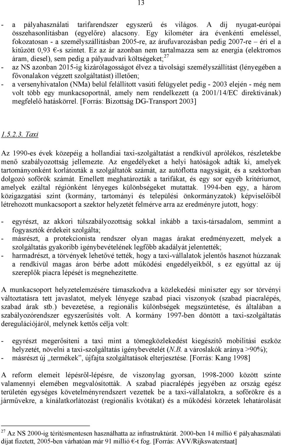 Ez az ár azonban nem tartalmazza sem az energia (elektromos áram, diesel), sem pedig a pályaudvari költségeket; 27 - az NS azonban 2015-ig kizárólagosságot élvez a távolsági személyszállítást