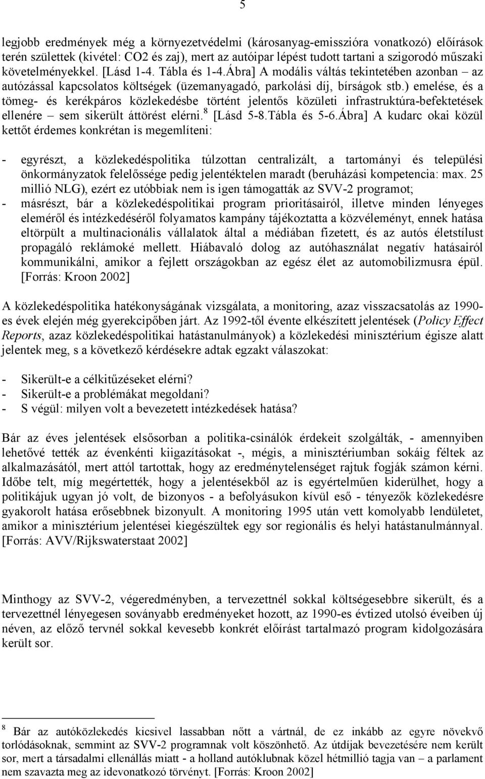 ) emelése, és a tömeg- és kerékpáros közlekedésbe történt jelentős közületi infrastruktúra-befektetések ellenére sem sikerült áttörést elérni. 8 [Lásd 5-8.Tábla és 5-6.