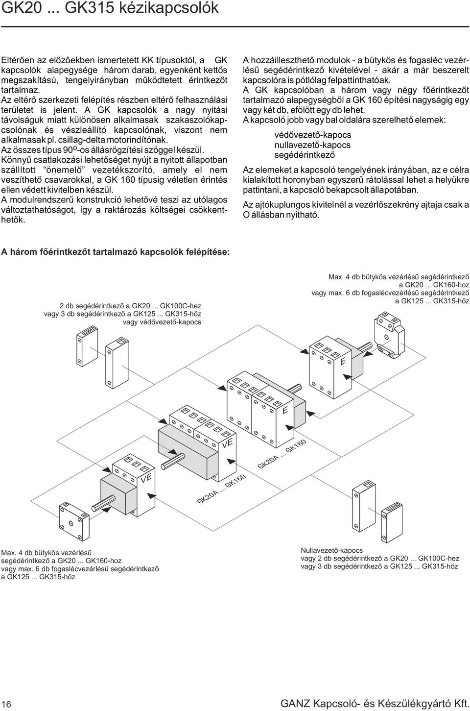 A GK kapcsolók a nagy nyitási távolságuk miatt különösen alkalmasak szakaszolókapcsolónak és vészleállító kapcsolónak, viszont nem alkalmasak pl. csillagdelta motorindítónak.