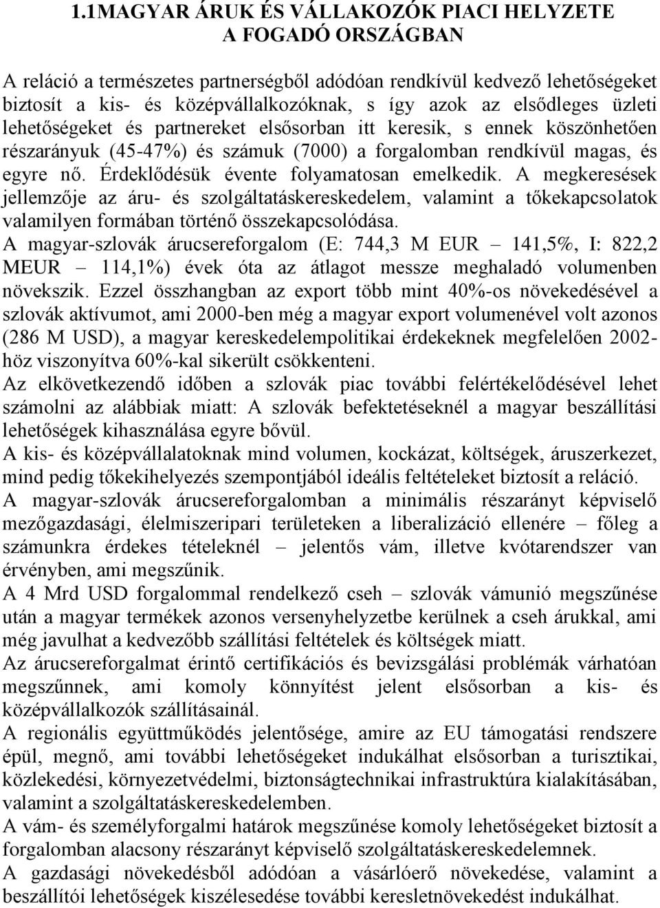 Érdeklődésük évente folyamatosan emelkedik. A megkeresések jellemzője az áru- és szolgáltatáskereskedelem, valamint a tőkekapcsolatok valamilyen formában történő összekapcsolódása.