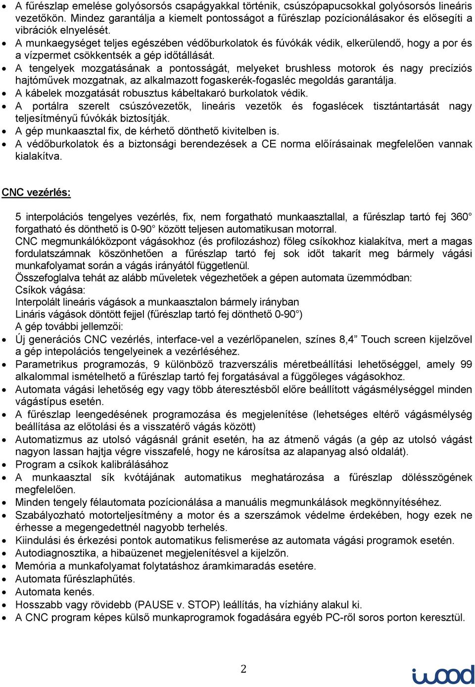 A munkaegységet teljes egészében védőburkolatok és fúvókák védik, elkerülendő, hogy a por és a vízpermet csökkentsék a gép időtállását.