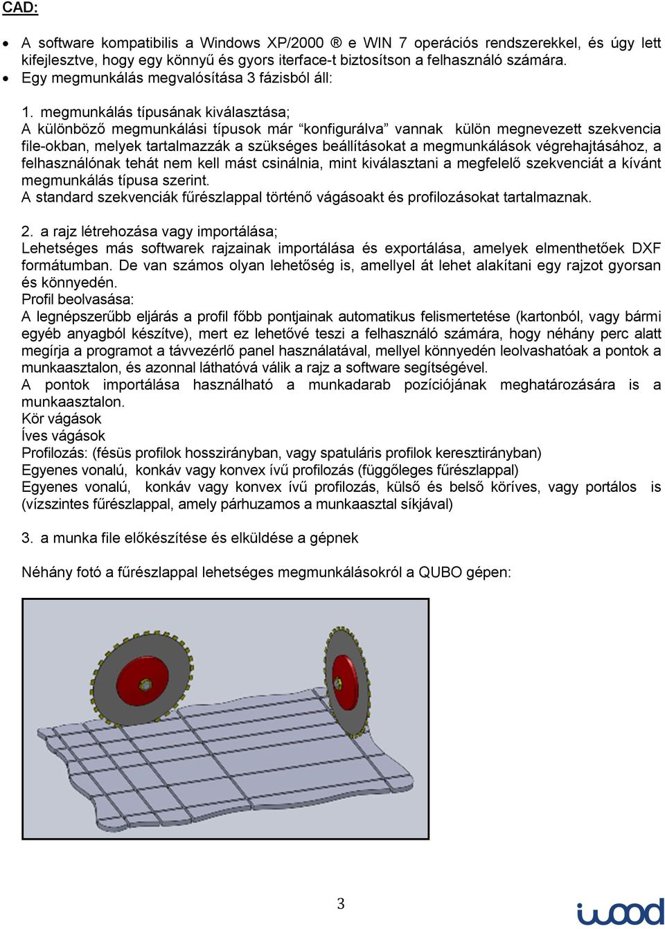 megmunkálás típusának kiválasztása;; A különböző megmunkálási típusok már konfigurálva vannak külön megnevezett szekvencia file-okban, melyek tartalmazzák a szükséges beállításokat a megmunkálások