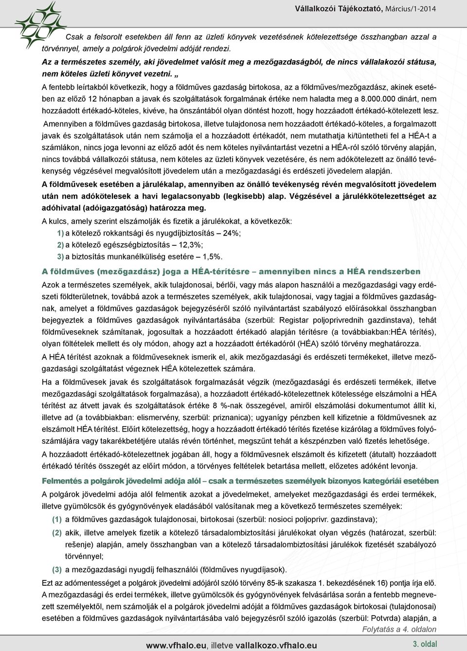 A fentebb leírtakból következik, hogy a földműves gazdaság birtokosa, az a földműves/mezőgazdász, akinek esetében az előző 12 hónapban a javak és szolgáltatások forgalmának értéke nem haladta meg a 8.