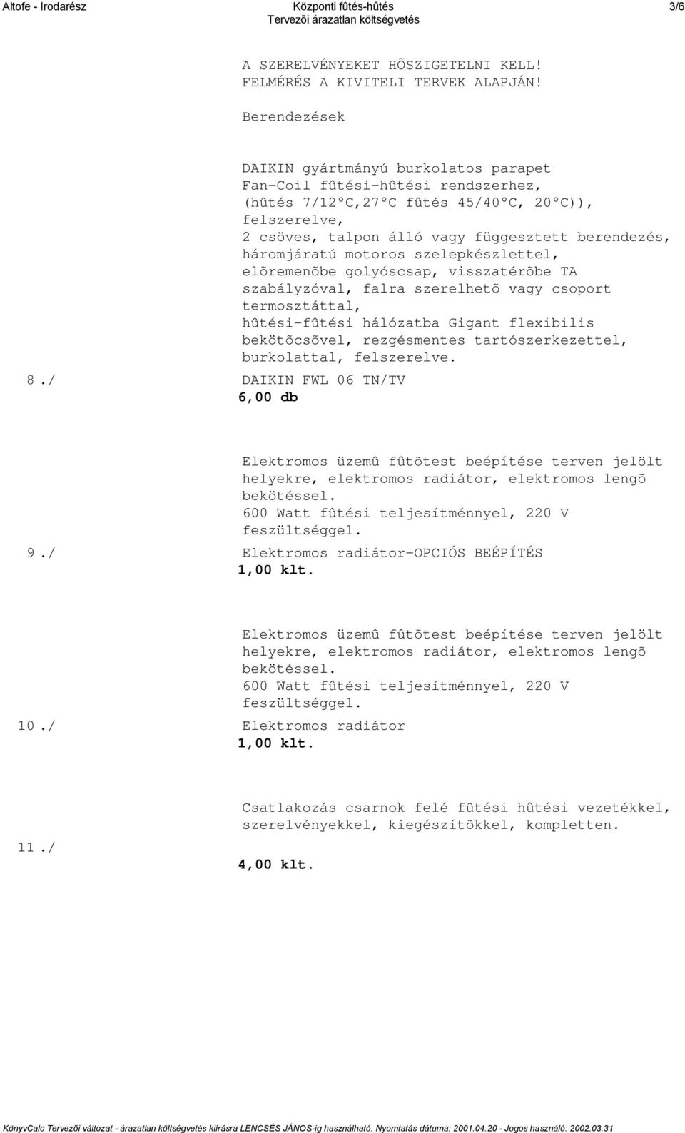 berendezés, háromjáratú motoros szelepkészlettel, elõremenõbe golyóscsap, visszatérõbe TA szabályzóval, falra szerelhetõ vagy csoport termosztáttal, hûtési-fûtési hálózatba Gigant flexibilis